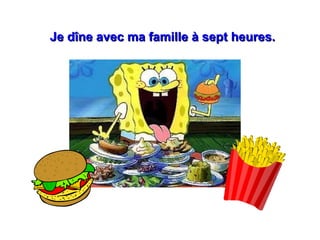 Je dîne avec ma famille à sept heures.Je dîne avec ma famille à sept heures.
 