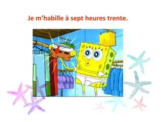 Je m’habille à sept heures trente.
 