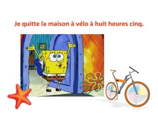 Je quitte la maison à vélo à huit heures cinq.
 