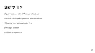 如何使用？
cf push testapp -p HelloWorldJavaWeb.war
cf create-service MysqlService free testservice
cf bind-service testapp testservice
cf restage testapp
access the application
27
 
