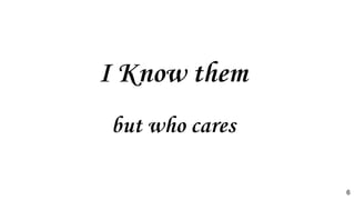 I Know them
but who cares
6
 
