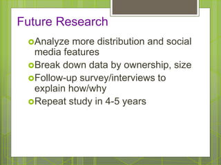 Future Research
Analyze more distribution and social
media features
Break down data by ownership, size
Follow-up survey...