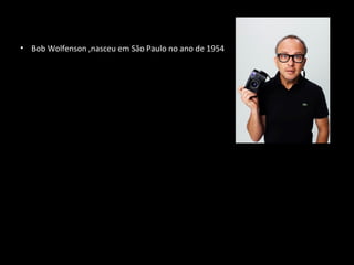 • Bob Wolfenson ,nasceu em São Paulo no ano de 1954
 