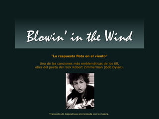 “ La respuesta flota en el viento” Una de las canciones más emblemáticas de los 60, obra del poeta del rock Robert Zimmerman (Bob Dylan). Transición de diapositivas sincronizada con la música.  