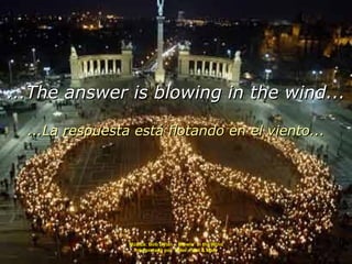 Música: Bob Dylan – Blowin’ in the Wind Interpretada por  Peter, Paul & Mary ...The answer is blowing in the wind... ...La respuesta está flotando en el viento... 