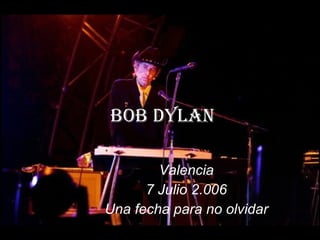 Bob Dylan Valencia 7 Julio 2.006 Una fecha para no olvidar 