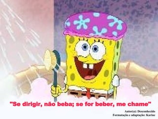 "Se dirigir, não beba; se for beber, me chame" Autor(a): Desconhecido Formatação e adaptação: Karine 