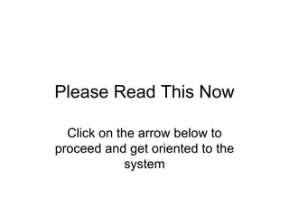 Please Read This Now Click on the arrow below to proceed and get oriented to the system 