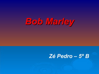 Bob Marley Zé Pedro – 5º B 