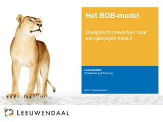 Het BOB-model 
Doelgericht toewerken naar een gedragen besluit 
Leeuwendaal 
Ontwikkeling & Training 
DLO | © Leeuwendaal |  