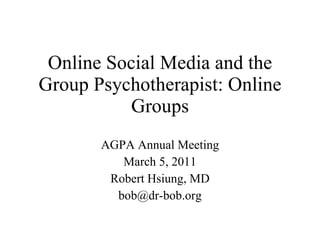 Online Social Media and the Group Psychotherapist: Online Groups AGPA Annual Meeting March 5, 2011 Robert Hsiung, MD [email_address] 