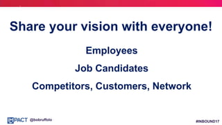 #INBOUND17@bobruffolo
Share your vision with everyone!
Employees
Job Candidates
Competitors, Customers, Network
 