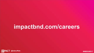 #INBOUND17@bobruffolo
impactbnd.com/careers
 