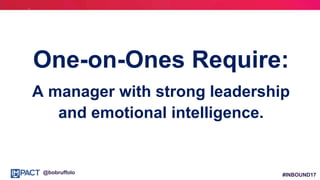 #INBOUND17@bobruffolo
One-on-Ones Require:
A manager with strong leadership
and emotional intelligence.
 