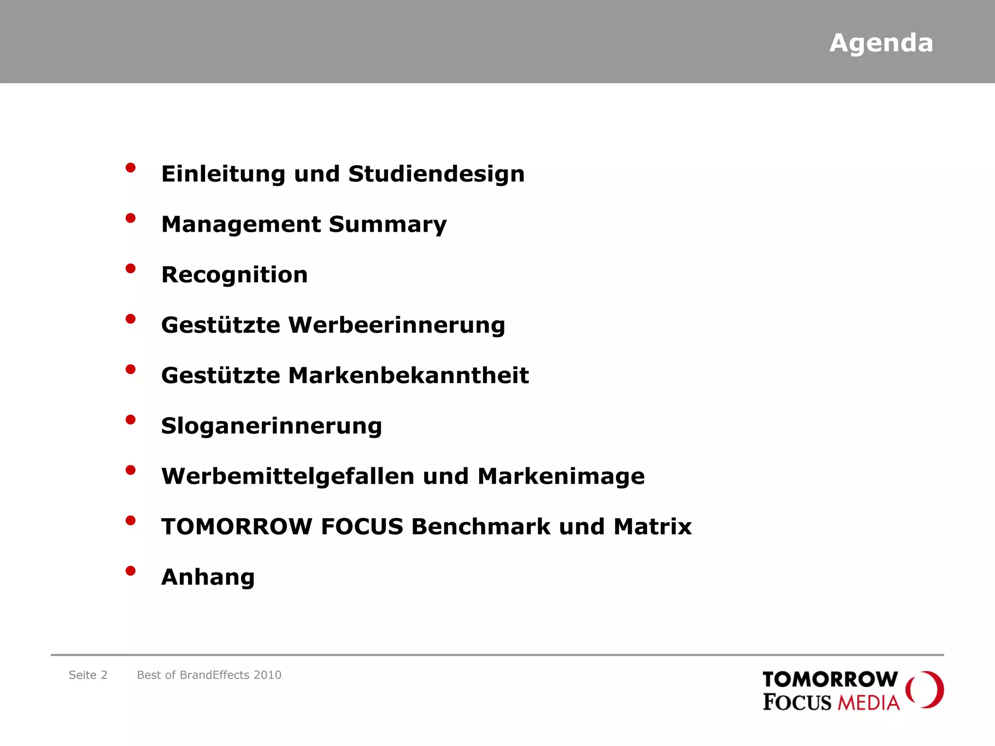 Agenda
• Einleitung und Studiendesign
• Management Summary
• Recognition
• Gestützte Werbeerinnerung
• Gestützte Markenbekanntheit
• Sloganerinnerung
• Werbemittelgefallen und Markenimage
• TOMORROW FOCUS Benchmark und Matrix
• Anhang
Seite 2 Best of BrandEffects 2010
 