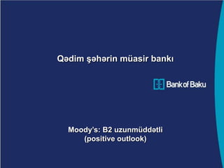 Qədim şəhərin müasir bankı




  Moody’s: B2 uzunmüddətli
     (positive outlook)
 