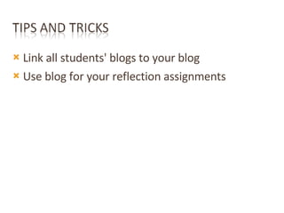 <ul><li>Link all students' blogs to your blog </li></ul><ul><li>Use blog for your reflection assignments </li></ul>