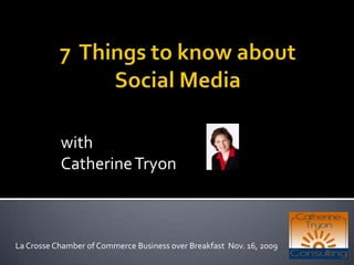 7  Things to know about Social Media with Catherine Tryon La Crosse Chamber of Commerce Business over Breakfast  Nov. 16, 2009  