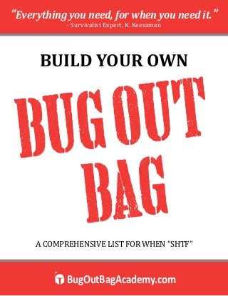 BugOutBagAcademy.com
“Everything you need, for when you need it.”
- Survivalist Expert, K. Keesaman
BUILD YOUR OWN
A COMPREHENSIVE LIST FOR WHEN “SHTF”
BUGOUT
BAG
 