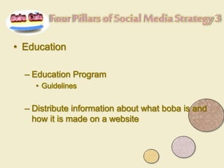 • Education
– Education Program
• Guidelines
– Distribute information about what boba is and
how it is made on a website
 