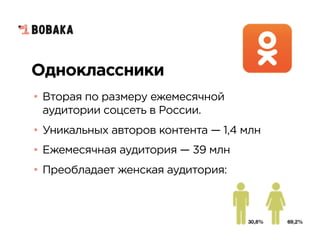 Одноклассники
• Вторая по размеру ежемесячной
аудитории соцсеть в России.
• Уникальных авторов контента — 1,4 млн
• Ежемесячная аудитория — 39 млн
• Преобладает женская аудитория:
 