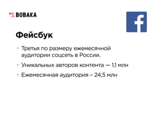 Фейсбук
• Третья по размеру ежемесячной
аудитории соцсеть в России.
• Уникальных авторов контента — 1,1 млн
• Ежемесячная аудитория – 24,5 млн
 