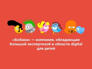«Бобака» — компания, обладающая
большой экспертизой в области digital
для детей
 