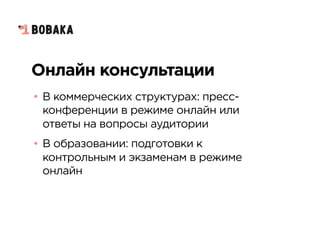 Онлайн консультации
• В коммерческих структурах: пресс-
конференции в режиме онлайн или
ответы на вопросы аудитории
• В образовании: подготовки к
контрольным и экзаменам в режиме
онлайн
 