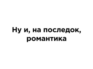 Ну и, на последок,
романтика
 