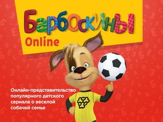 Online
Онлайн-представительство
популярного детского
сериала о веселой
собачей семье
 