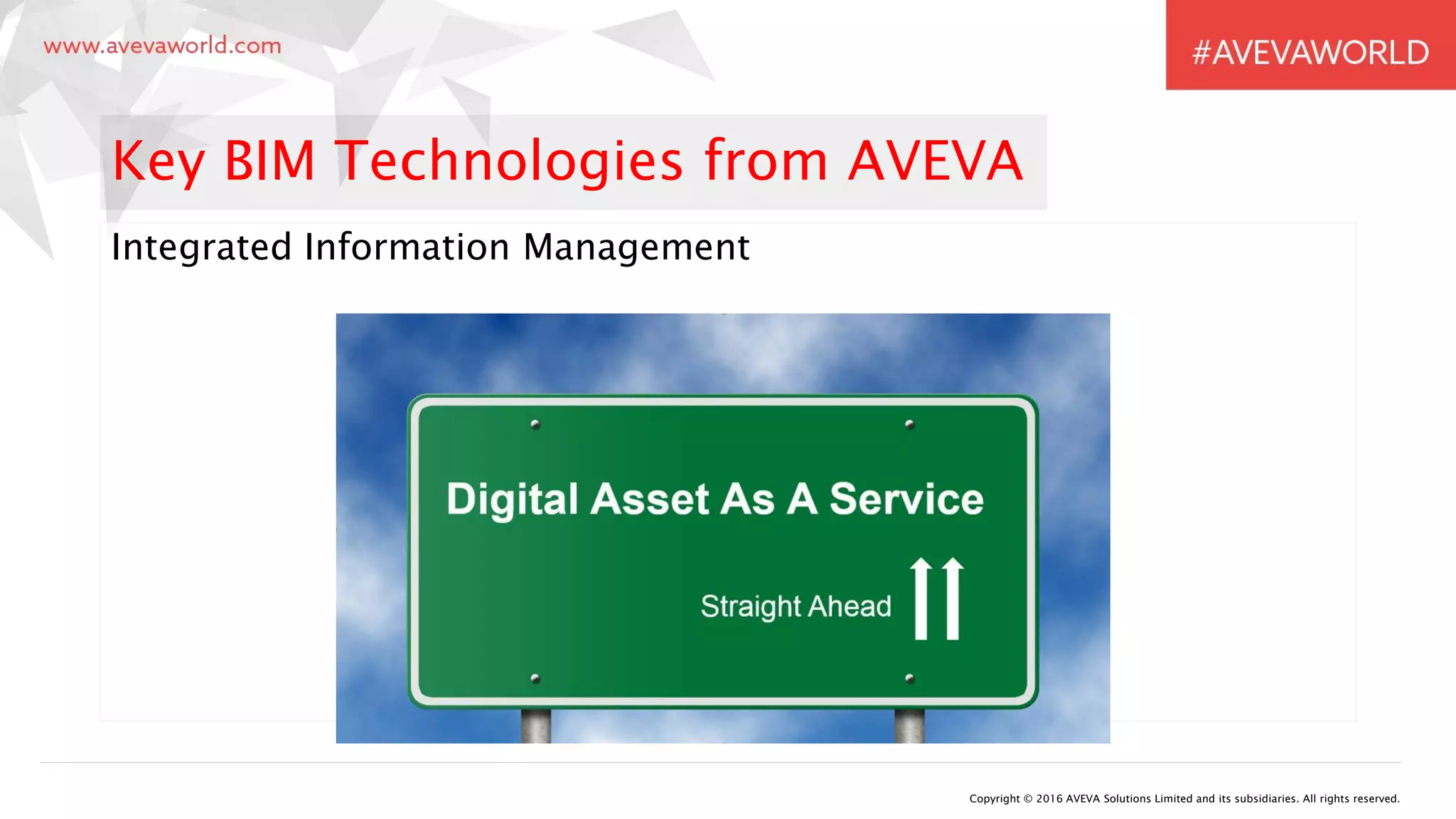 Integrated Information Management
Copyright © 2016 AVEVA Solutions Limited and its subsidiaries. All rights reserved.
Key BIM Technologies from AVEVA
 