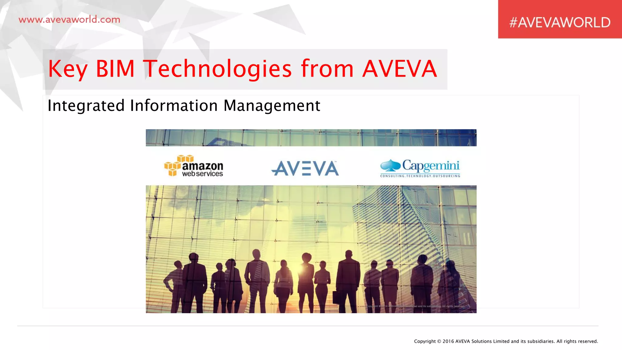 Integrated Information Management
Copyright © 2016 AVEVA Solutions Limited and its subsidiaries. All rights reserved.
Key BIM Technologies from AVEVA
 