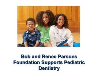 Bob and Renee ParsonsBob and Renee Parsons
Foundation Supports PediatricFoundation Supports Pediatric
DentistryDentistry
 