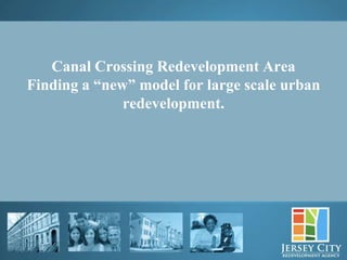 Canal Crossing Redevelopment Area
Finding a “new” model for large scale urban
              redevelopment.




      25
 