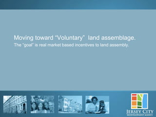Moving toward “Voluntary” land assemblage.
The “goal” is real market based incentives to land assembly.




         8
 