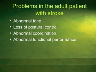 Problems in the adult patient
with stroke
• Abnormal tone
• Loss of postural control
• Abnormal coordination
• Abnormal functional performance
 