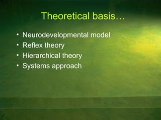 Theoretical basis…
• Neurodevelopmental model
• Reflex theory
• Hierarchical theory
• Systems approach
 