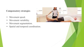 Compensatory strategies
• Movement speed.
• Movement variability.
• Movement segmentation.
• Spatial and temporal coordination.
Compensatory Strategies
 
