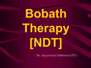 Bobath
Therapy
[NDT]
Dr. Jasjyot Kaur Sabharwal (PT)
 
