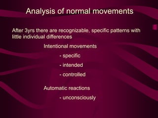 Analysis of normal movements
After 3yrs there are recognizable, specific patterns with
little individual differences
Intentional movements
- specific
- intended
- controlled
Automatic reactions
- unconsciously
 