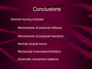 Conclusions
Normal moving includes
Mechanisms of postural reflexes
Mechanisms of postural reactions
Normal muscle tonus
Reciprocal innervation/inhibition
Automatic movement patterns
 