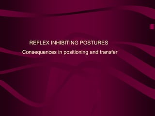 REFLEX INHIBITING POSTURES
Consequences in positioning and transfer
 