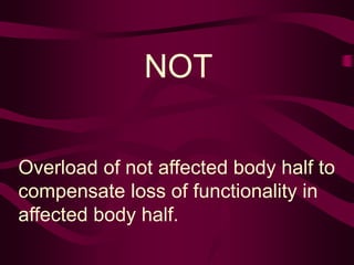 NOT
Overload of not affected body half to
compensate loss of functionality in
affected body half.
 