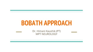 BOBATH APPROACH
Dr. Himani Kaushik (PT)
MPT NEUROLOGY
 