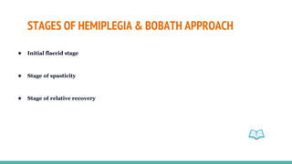 STAGES OF HEMIPLEGIA & BOBATH APPROACH
★ Initial flaccid stage
★ Stage of spasticity
★ Stage of relative recovery
 