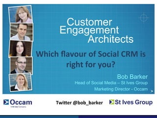 Customer
          Engagement
               Architects
Which	
  ﬂavour	
  of	
  Social	
  CRM	
  is	
  
          right	
  for	
  you?	
  	
  
                                     Bob Barker
                 Head of Social Media – St Ives Group
                          Marketing Director - Occam


        Twi9er	
  @bob_barker	
  
 
