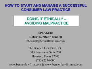 HOW TO START AND MANAGE A SUCCESSFUL CONSUMER LAW PRACTICE ,[object Object],[object Object],[object Object],[object Object],[object Object],[object Object],[object Object],[object Object],DOING IT ETHICALLY – AVOIDING MALPRACTICE 