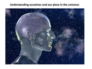 Understanding ourselves and our place in the universe
 