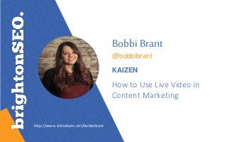 Bobbi Brant
@bobbibrant
KAIZEN
How to Use Live Video in
Content Marketing
http://www.slideshare.net/bobbibrant
 