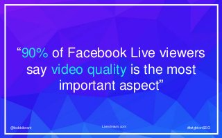 #brightonSEO@bobbibrant #brightonSEO@bobbibrant
“90% of Facebook Live viewers
say video quality is the most
important aspe...
